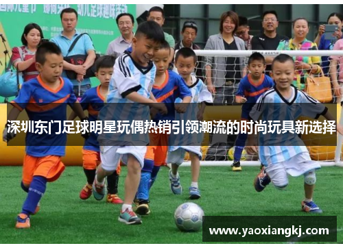深圳东门足球明星玩偶热销引领潮流的时尚玩具新选择