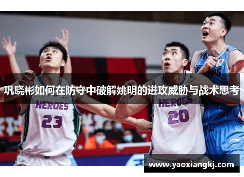巩晓彬如何在防守中破解姚明的进攻威胁与战术思考