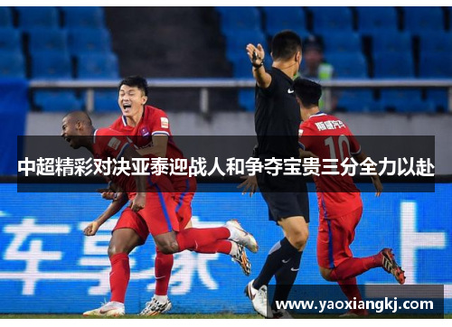 中超精彩对决亚泰迎战人和争夺宝贵三分全力以赴
