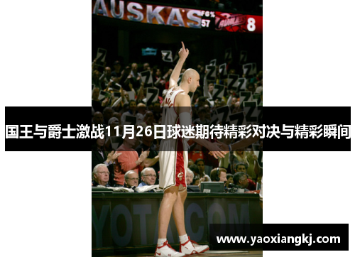 国王与爵士激战11月26日球迷期待精彩对决与精彩瞬间