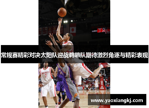 常规赛精彩对决太阳队迎战鹈鹕队期待激烈角逐与精彩表现