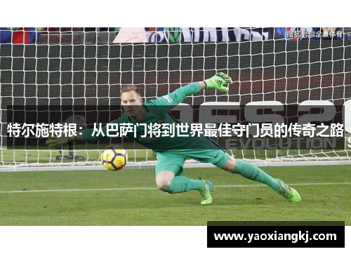 特尔施特根：从巴萨门将到世界最佳守门员的传奇之路